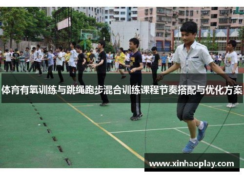 体育有氧训练与跳绳跑步混合训练课程节奏搭配与优化方案